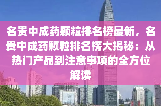 名贵中成药颗粒排名榜最新，名贵中成药颗粒排名榜大揭秘：从热门产品到注意事项的全方位解读