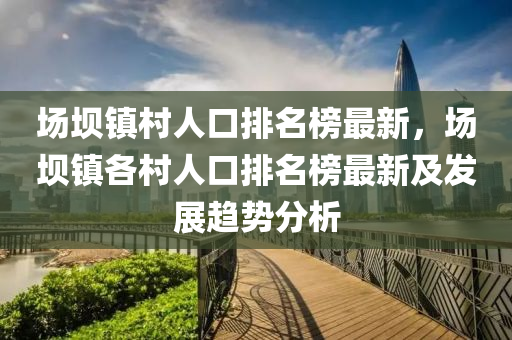 场坝镇村人口排名榜最新，场坝镇各村人口排名榜最新及发展趋势分析