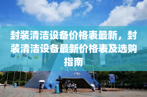 封装清洁设备价格表最新，封装清洁设备最新价格表及选购指南