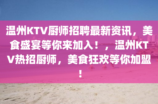 温州KTV厨师招聘最新资讯，美食盛宴等你来加入！，温州KTV热招厨师，美食狂欢等你加盟！