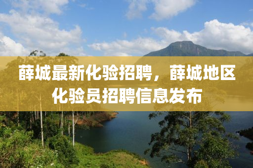 薛城最新化验招聘，薛城地区化验员招聘信息发布