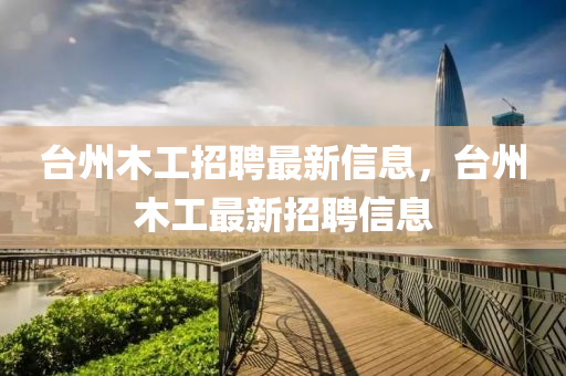 台州木工招聘最新信息，台州木工最新招聘信息