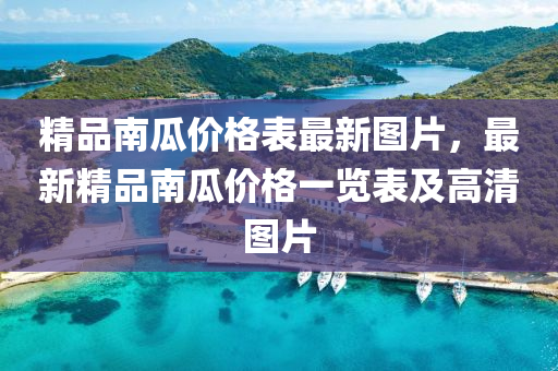 精品南瓜价格表最新图片，最新精品南瓜价格一览表及高清图片