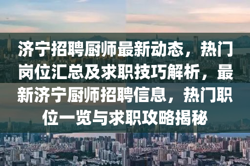 济宁招聘厨师最新动态，热门岗位汇总及求职技巧解析，最新济宁厨师招聘信息，热门职位一览与求职攻略揭秘