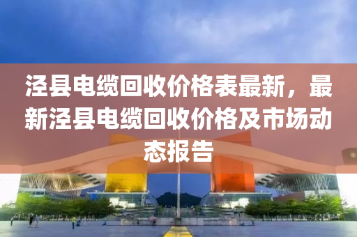 泾县电缆回收价格表最新，最新泾县电缆回收价格及市场动态报告