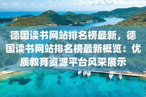 德国读书网站排名榜最新，德国读书网站排名榜最新概览：优质教育资源平台风采展示