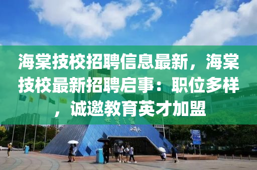 海棠技校招聘信息最新，海棠技校最新招聘启事：职位多样，诚邀教育英才加盟