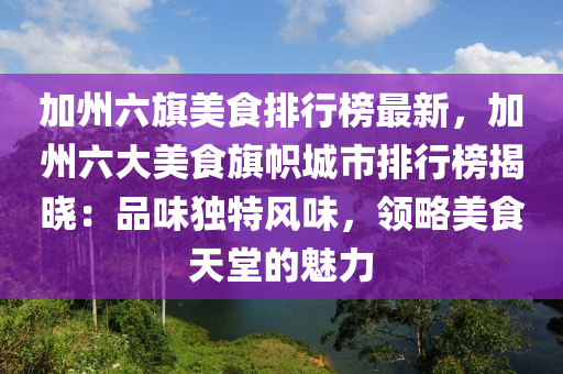 加州六旗美食排行榜最新，加州六大美食旗帜城市排行榜揭晓：品味独特风味，领略美食天堂的魅力