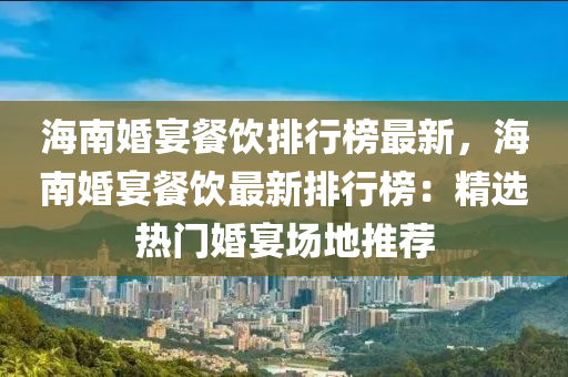海南婚宴餐饮排行榜最新，海南婚宴餐饮最新排行榜：精选热门婚宴场地推荐