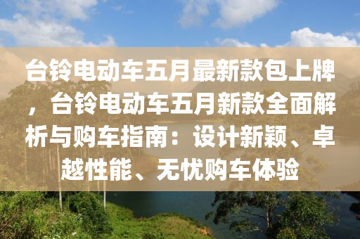台铃电动车五月最新款包上牌，台铃电动车五月新款全面解析与购车指南：设计新颖、卓越性能、无忧购车体验