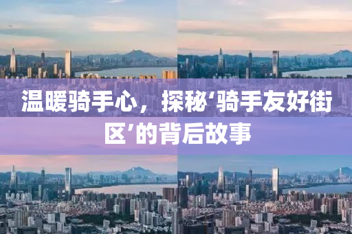 温暖骑手心，探秘‘骑手友好街区’的背后故事