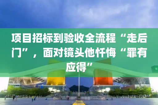 项目招标到验收全流程“走后门”，面对镜头他忏悔“罪有应得”