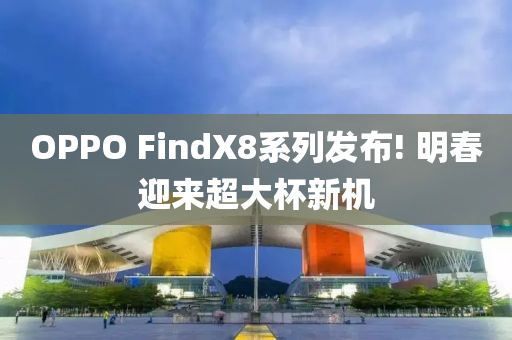 OPPO FindX8系列发布! 明春迎来超大杯新机
