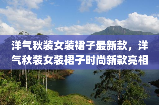 洋气秋装女装裙子最新款，洋气秋装女装裙子时尚新款亮相