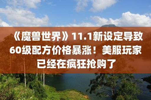 《魔兽世界》11.1新设定导致60级配方价格暴涨！美服玩家已经在疯狂抢购了