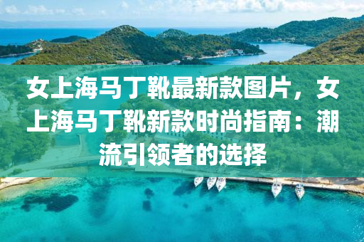 女上海马丁靴最新款图片，女上海马丁靴新款时尚指南：潮流引领者的选择
