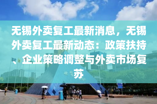 无锡外卖复工最新消息，无锡外卖复工最新动态：政策扶持、企业策略调整与外卖市场复苏