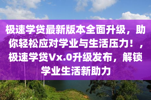 极速学贷最新版本全面升级，助你轻松应对学业与生活压力！，极速学贷Vx.0升级发布，解锁学业生活新助力