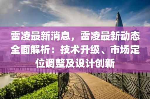 雷凌最新消息，雷凌最新动态全面解析：技术升级、市场定位调整及设计创新