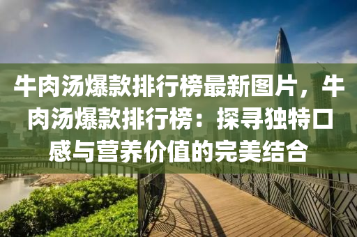 牛肉汤爆款排行榜最新图片，牛肉汤爆款排行榜：探寻独特口感与营养价值的完美结合
