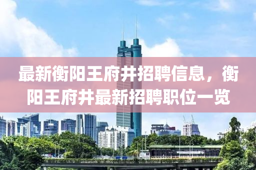 最新衡阳王府井招聘信息，衡阳王府井最新招聘职位一览