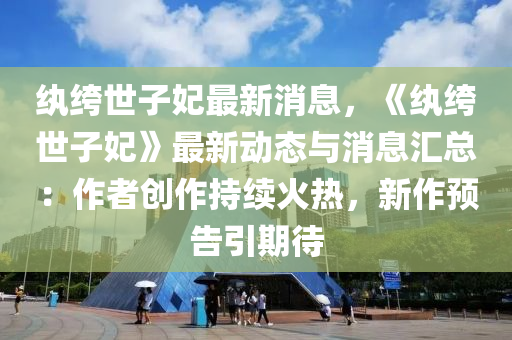 纨绔世子妃最新消息，《纨绔世子妃》最新动态与消息汇总：作者创作持续火热，新作预告引期待