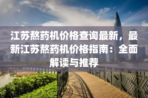 江苏熬药机价格查询最新，最新江苏熬药机价格指南：全面解读与推荐
