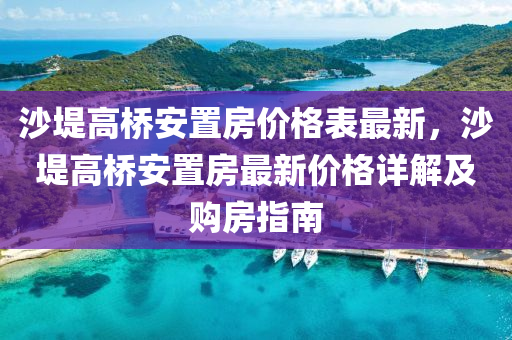 沙堤高桥安置房价格表最新，沙堤高桥安置房最新价格详解及购房指南