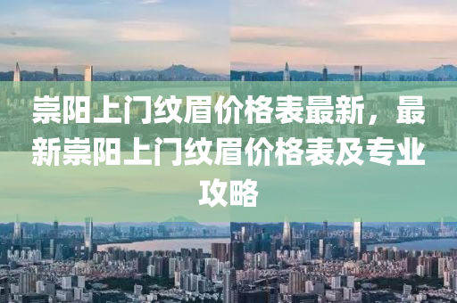崇阳上门纹眉价格表最新，最新崇阳上门纹眉价格表及专业攻略