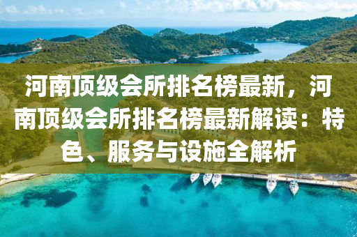 河南顶级会所排名榜最新，河南顶级会所排名榜最新解读：特色、服务与设施全解析