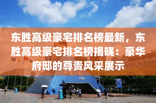 东胜高级豪宅排名榜最新，东胜高级豪宅排名榜揭晓：豪华府邸的尊贵风采展示