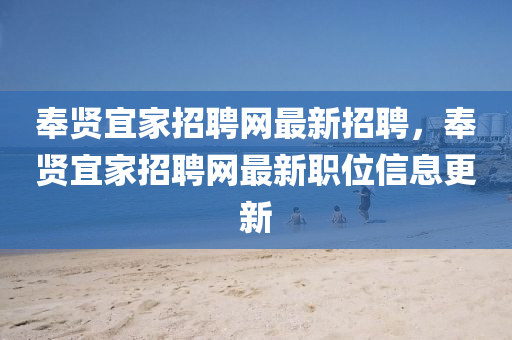 奉贤宜家招聘网最新招聘，奉贤宜家招聘网最新职位信息更新