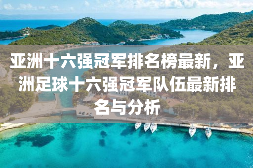 亚洲十六强冠军排名榜最新，亚洲足球十六强冠军队伍最新排名与分析