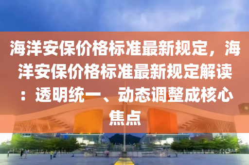 海洋安保价格标准最新规定，海洋安保价格标准最新规定解读：透明统一、动态调整成核心焦点