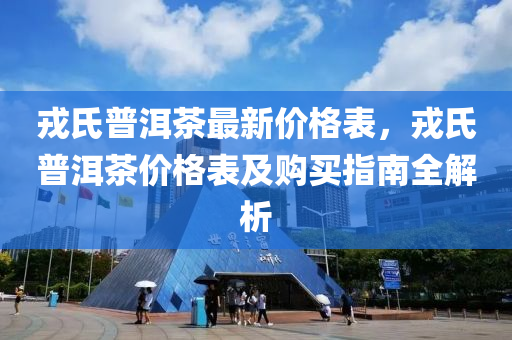 戎氏普洱茶最新价格表，戎氏普洱茶价格表及购买指南全解析