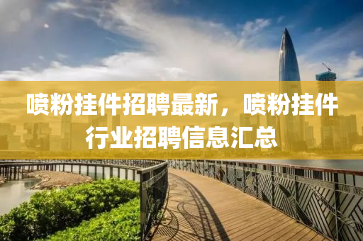 喷粉挂件招聘最新，喷粉挂件行业招聘信息汇总
