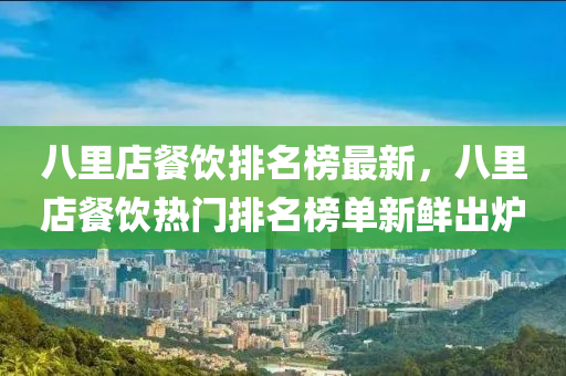 八里店餐饮排名榜最新，八里店餐饮热门排名榜单新鲜出炉