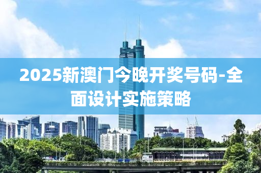 2025新澳门今晚开奖号码-全面设计实施策略