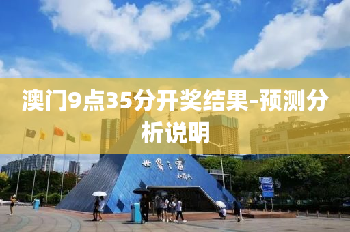澳门9点35分开奖结果-预测分析说明
