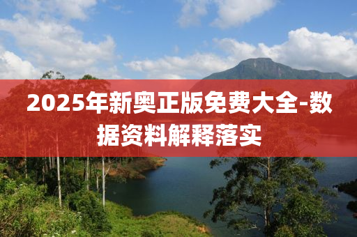 2025年新奥正版免费大全-数据资料解释落实