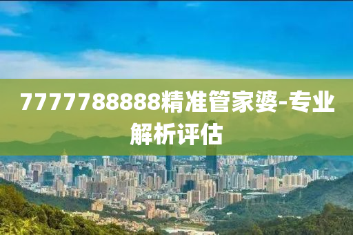 7777788888精准管家婆-专业解析评估