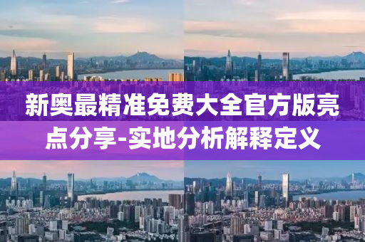 新奥最精准免费大全官方版亮点分享-实地分析解释定义