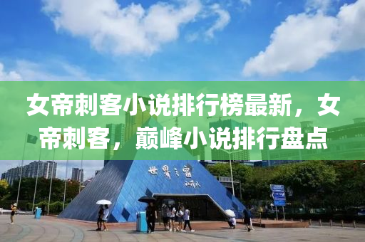 女帝刺客小说排行榜最新，女帝刺客，巅峰小说排行盘点