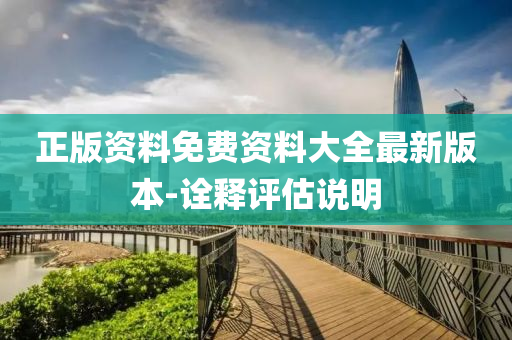 正版资料免费资料大全最新版本-诠释评估说明