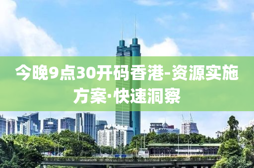 今晚9点30开码香港-资源实施方案·快速洞察