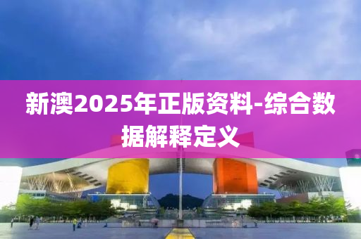 新澳2025年正版资料-综合数据解释定义