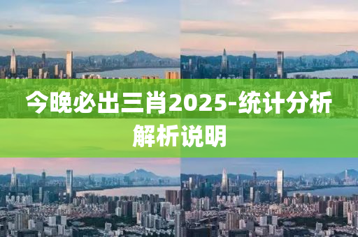 今晚必出三肖2025-统计分析解析说明