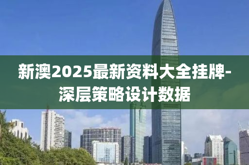 新澳2025最新资料大全挂牌-深层策略设计数据