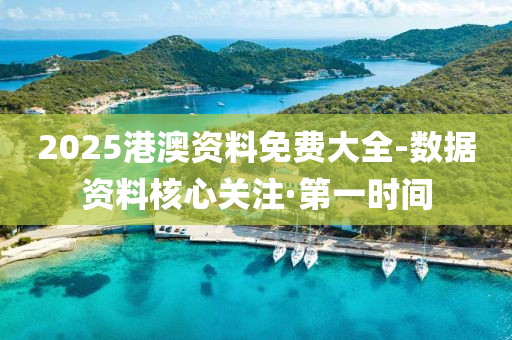 2025港澳资料免费大全-数据资料核心关注·第一时间