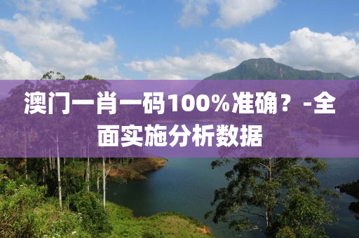 澳门一肖一码100%准确？-全面实施分析数据